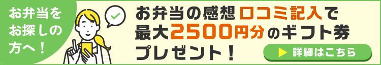 お弁当の感想口コミ記入で最大2500円分のギフト券プレゼント！